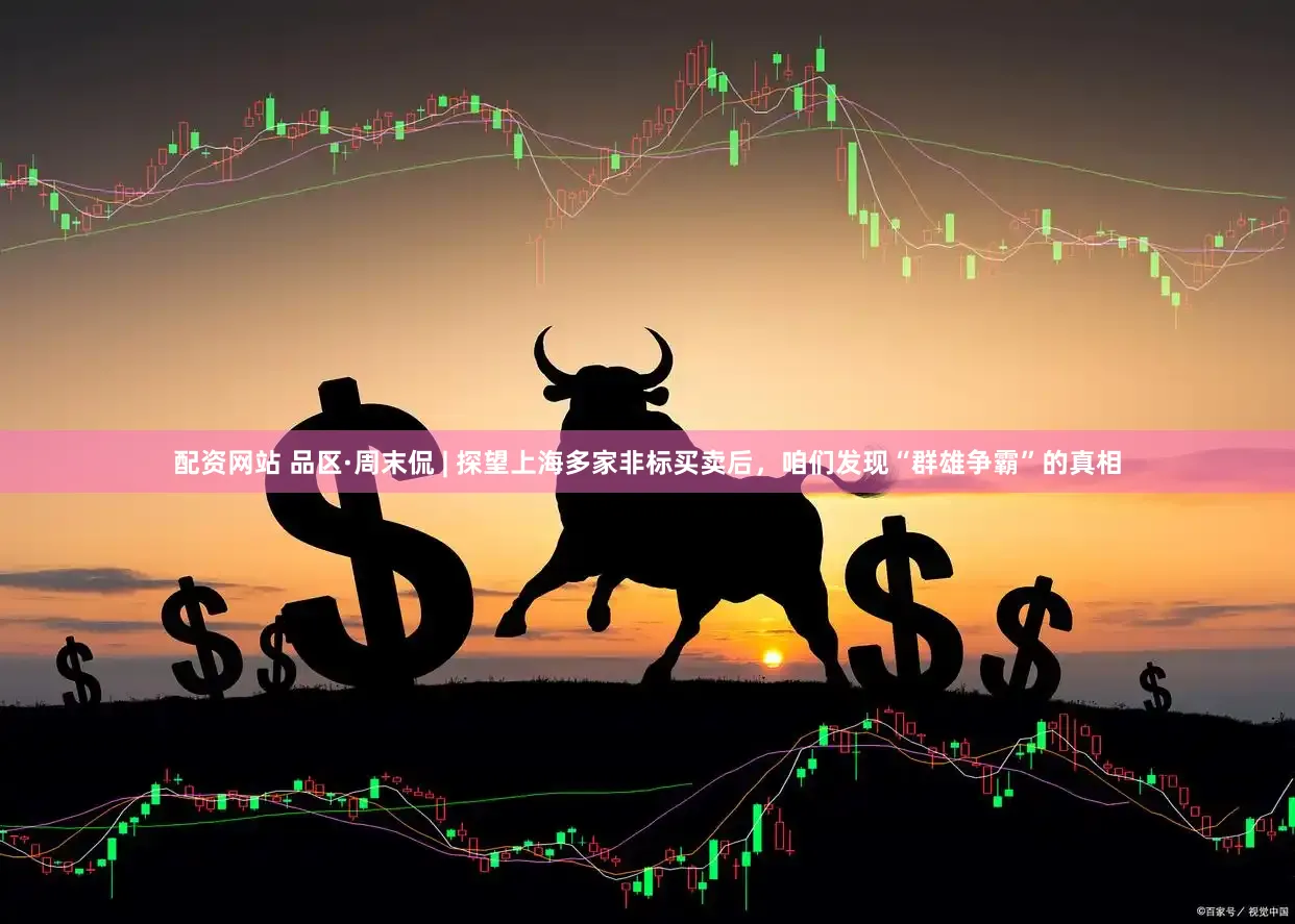 配资网站 品区·周末侃 | 探望上海多家非标买卖后，咱们发现“群雄争霸”的真相