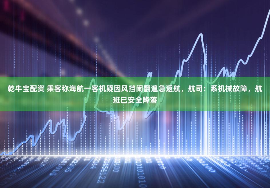 乾牛宝配资 乘客称海航一客机疑因风挡闹翻遑急返航，航司：系机械故障，航班已安全降落