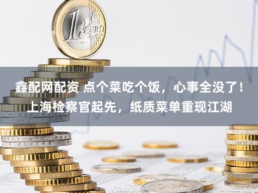 鑫配网配资 点个菜吃个饭,心事全没了!上海检察官起先,纸质菜单重现江湖