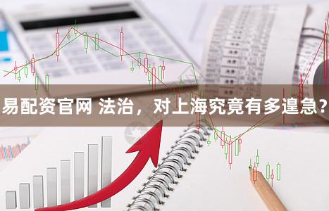 易配资官网 法治，对上海究竟有多遑急？