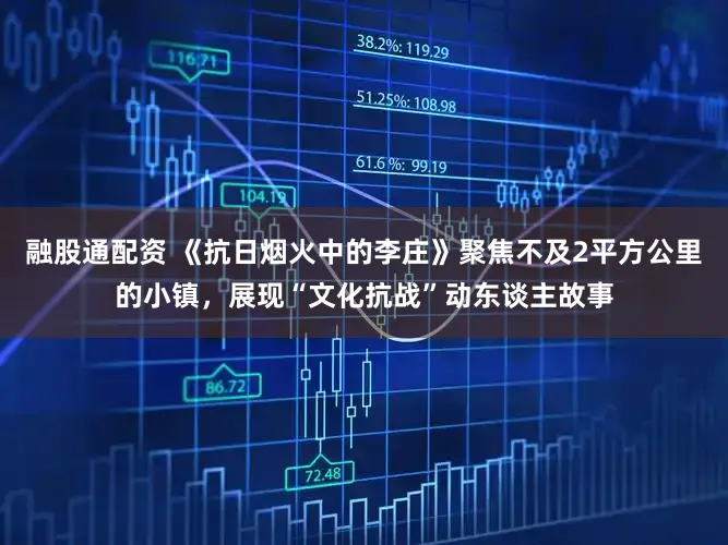 融股通配资 《抗日烟火中的李庄》聚焦不及2平方公里的小镇，展现“文化抗战”动东谈主故事