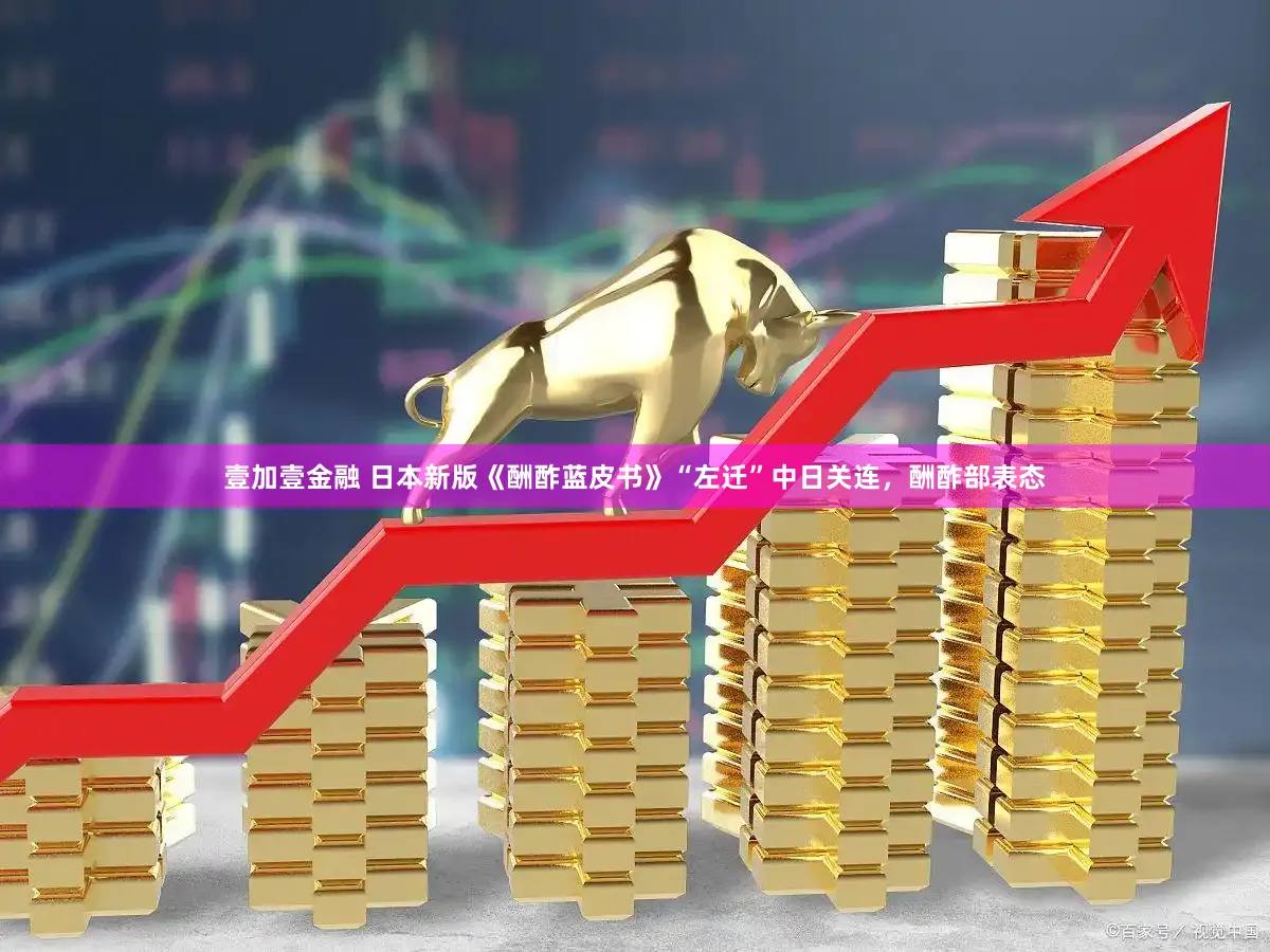 壹加壹金融 日本新版《酬酢蓝皮书》“左迁”中日关连,酬酢部表态