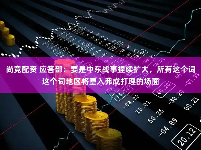 尚竞配资 应答部：要是中东战事捏续扩大，所有这个词这个词地区将堕入弗成打理的场面