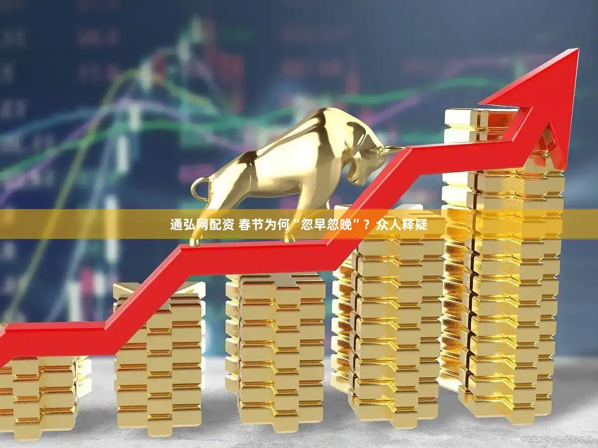 通弘网配资 春节为何“忽早忽晚”？众人释疑