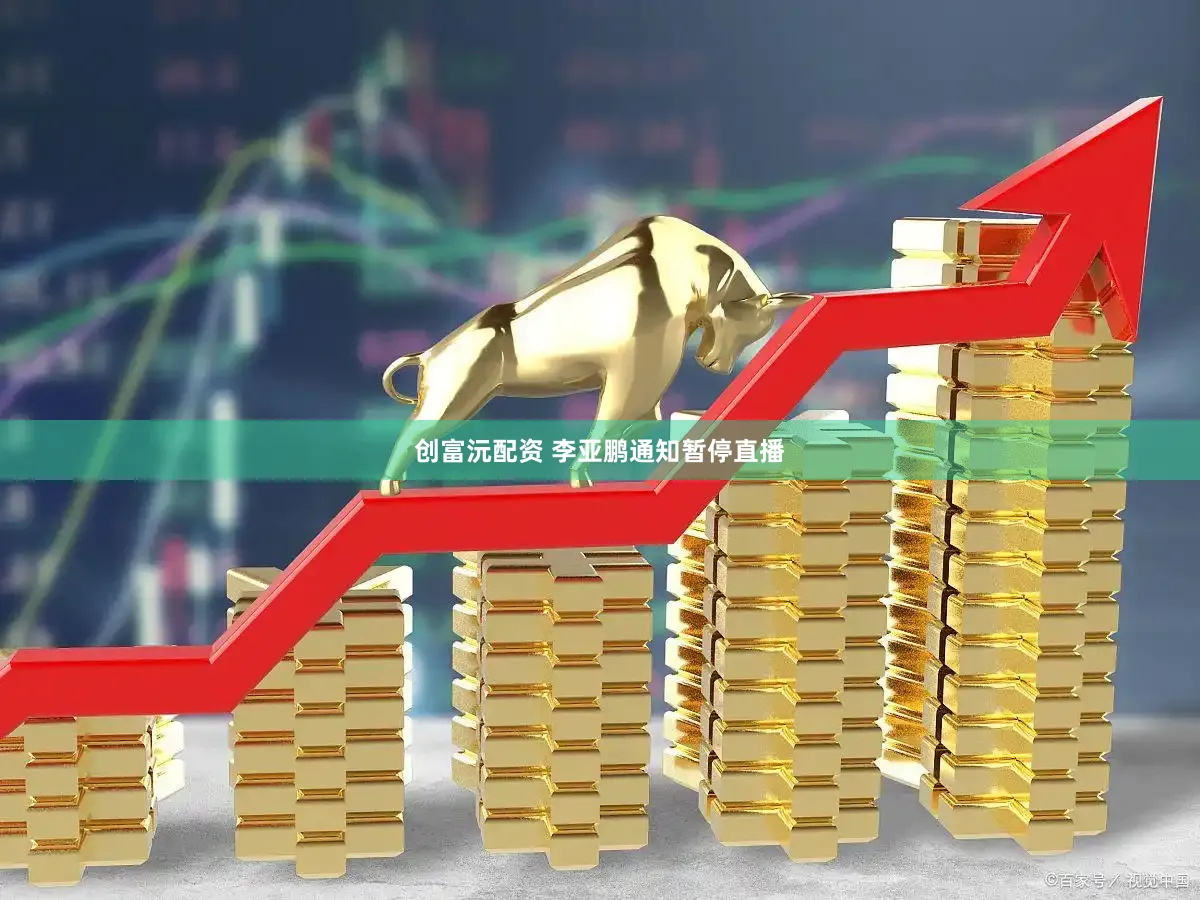 创富沅配资 李亚鹏通知暂停直播