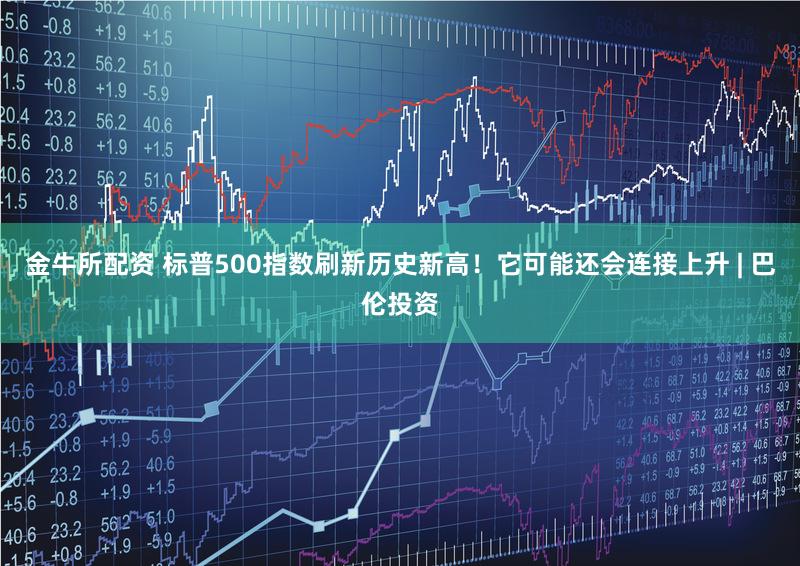 金牛所配资 标普500指数刷新历史新高！它可能还会连接上升 | 巴伦投资