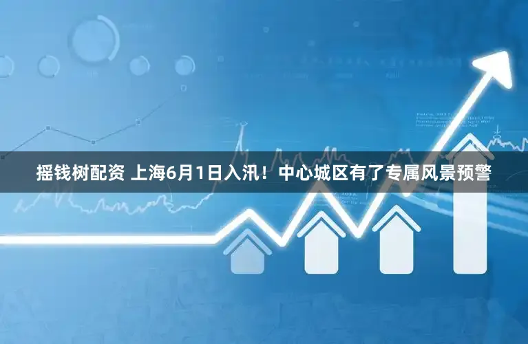 摇钱树配资 上海6月1日入汛！中心城区有了专属风景预警