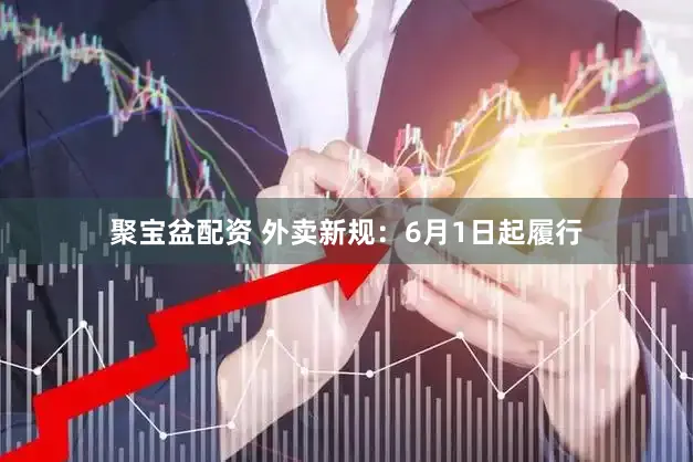 聚宝盆配资 外卖新规：6月1日起履行