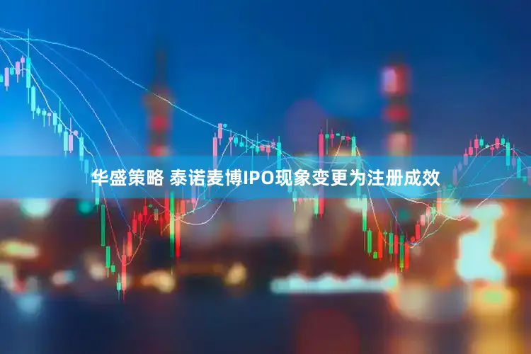 华盛策略 泰诺麦博IPO现象变更为注册成效