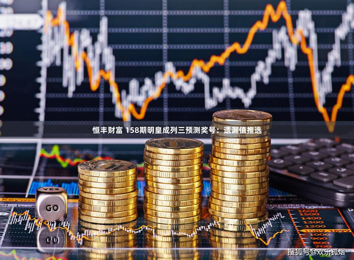 恒丰财富 158期明皇成列三预测奖号：遗漏值推选