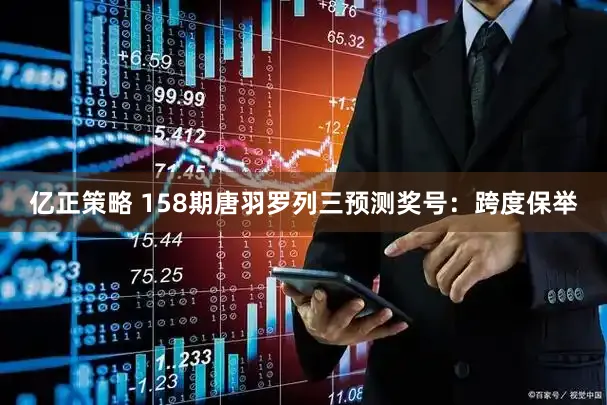 亿正策略 158期唐羽罗列三预测奖号：跨度保举