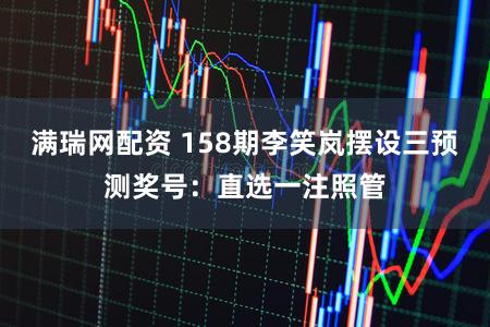 满瑞网配资 158期李笑岚摆设三预测奖号：直选一注照管