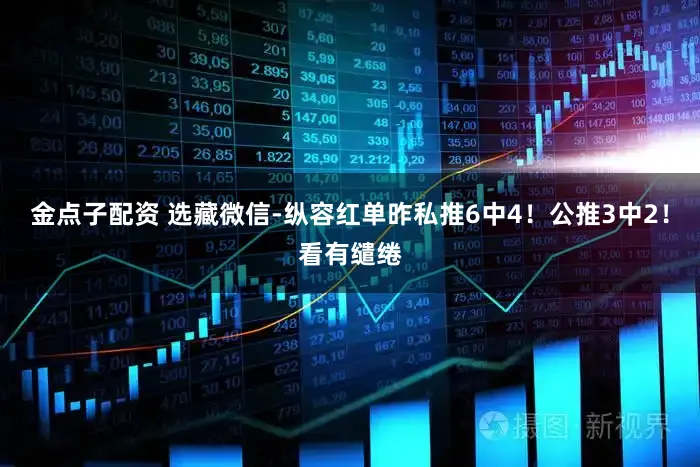 金点子配资 选藏微信-纵容红单昨私推6中4！公推3中2！看有缱绻