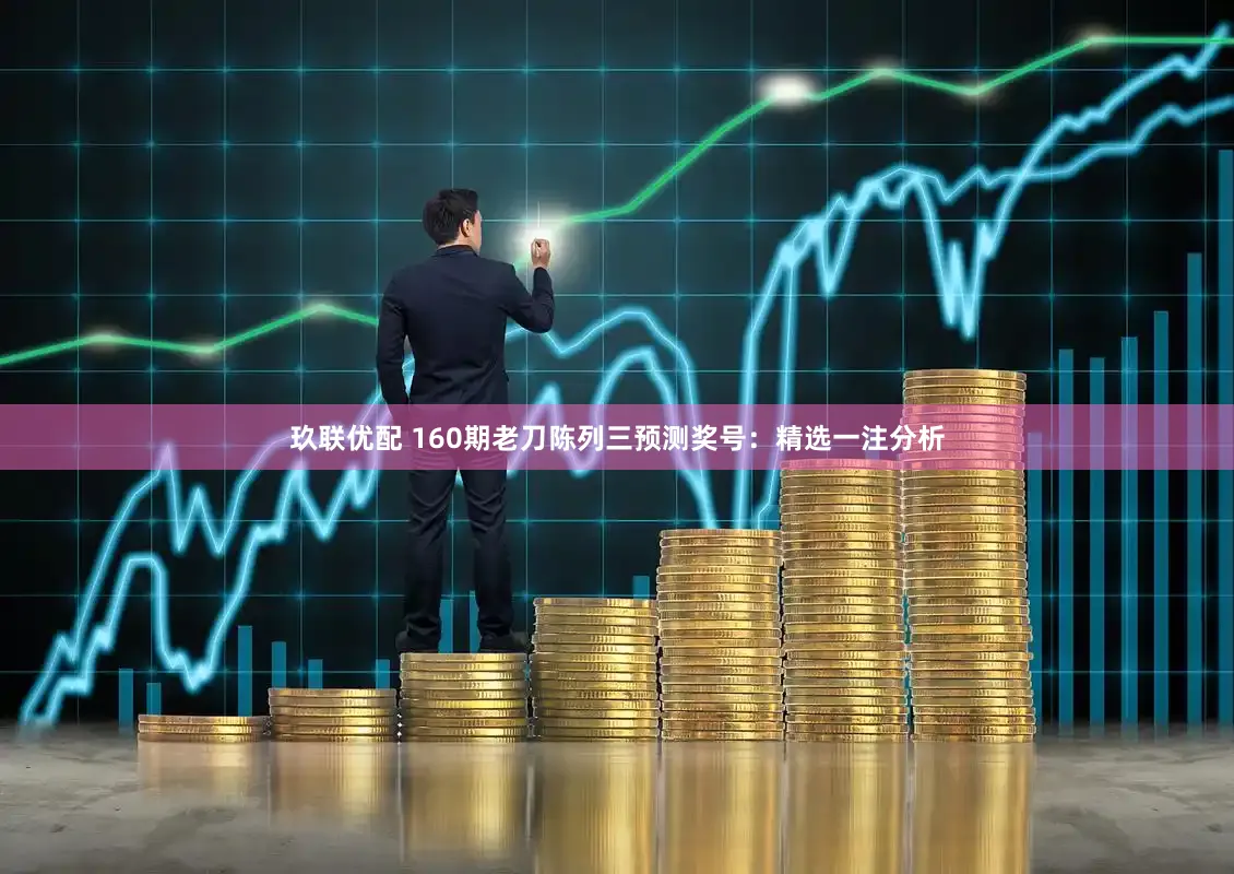 玖联优配 160期老刀陈列三预测奖号：精选一注分析